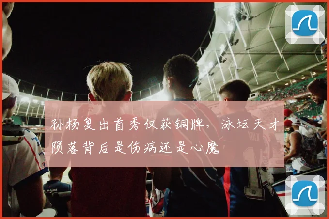 孙杨复出首秀仅获铜牌，泳坛天才陨落背后是伤病还是心魔