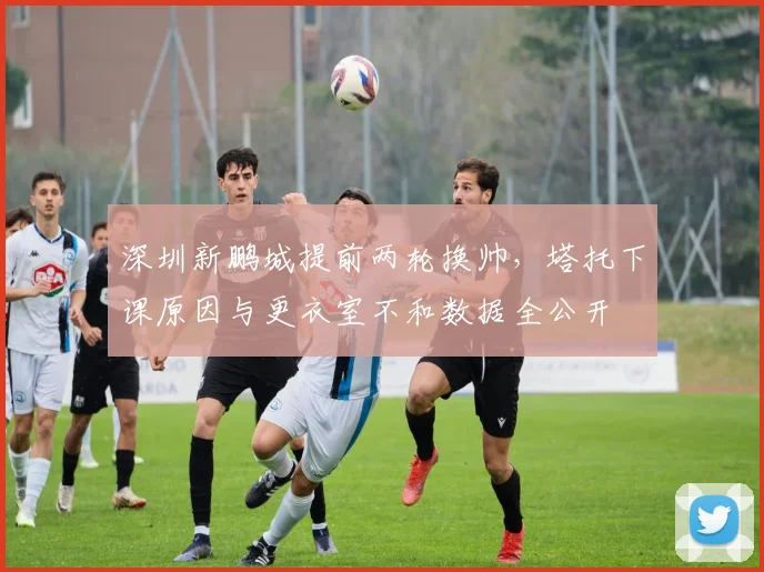深圳新鹏城提前两轮换帅，塔托下课原因与更衣室不和数据全公开