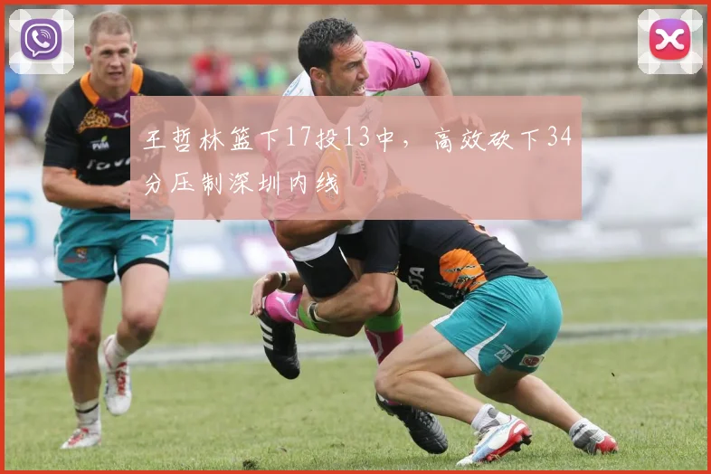王哲林篮下17投13中，高效砍下34分压制深圳内线