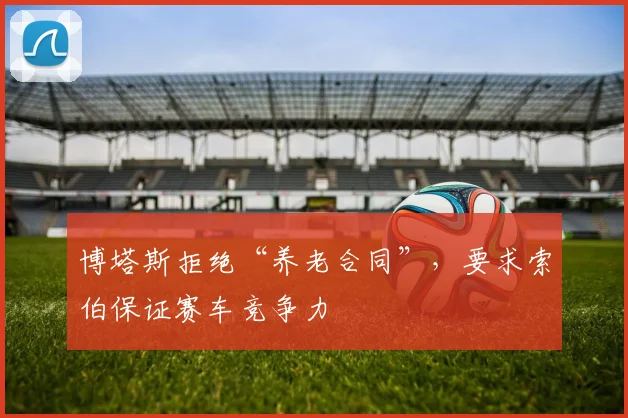博塔斯拒绝“养老合同”，要求索伯保证赛车竞争力